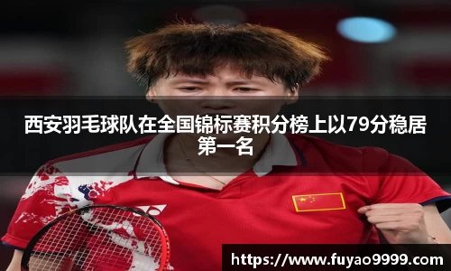 西安羽毛球队在全国锦标赛积分榜上以79分稳居第一名